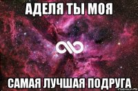 аделя ты моя самая лучшая подруга