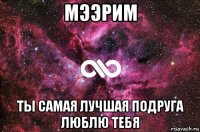 мээрим ты самая лучшая подруга люблю тебя