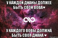 у каждой дианы должее быть свой вова♥ у каждого вовы должна быть своя диана ♥