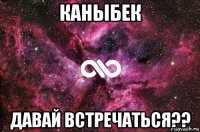 каныбек давай встречаться??