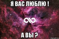 я вас люблю ! а вы ?