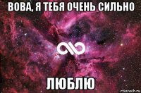 вова, я тебя очень сильно люблю