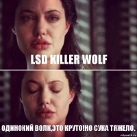 LSD KILLER WOLF одинокий волк,это круто!но сука тяжело.