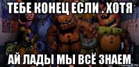 тебе конец если . хотя ай лады мы всё знаем
