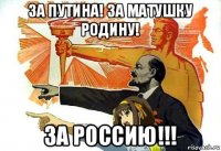 за путина! за матушку родину! за россию!!!