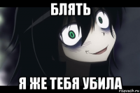 блять я же тебя убила