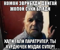 комон эврибади двигай жопой суки бляди хали гали паратрупер, ты курдючек мудак супер!