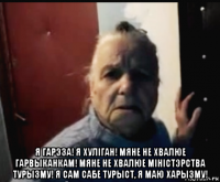  я гарэза! я хулiган! мяне не хвалюе гарвыканкам! мяне не хвалюе мiнiстэрства турызму! я сам сабе турыст, я маю харызму!