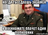 когда ты сдаешь экзамен в военкомате плачет один полковник