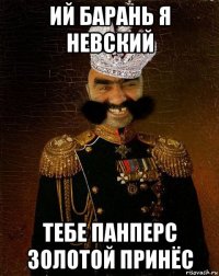 ий барань я невский тебе панперс золотой принёс