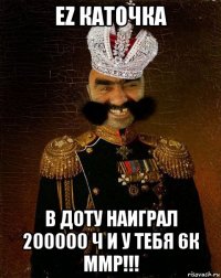 ez каточка в доту наиграл 200000 ч и у тебя 6к ммр!!!