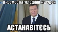 в космос на голодний желудок астанавітєсь