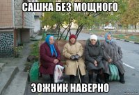 сашка без мощного зожник наверно