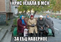 крис уехала в мск за ебц наверное