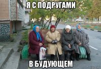 я с подругами в будующем