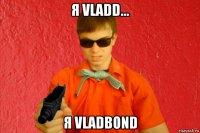 я vladd... я vladbond