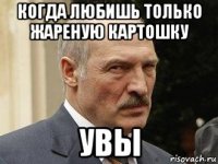 когда любишь только жареную картошку увы