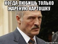 когда любишь только жареную картошку 