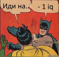 Иди на.. - 1 iq