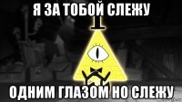 я за тобой слежу одним глазом но слежу
