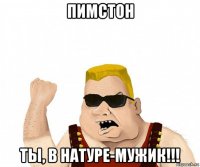 пимстон ты, в натуре-мужик!!!