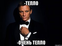 -тепло -очень тепло