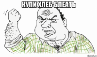 купи хлеб блеать 