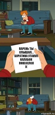 ПАРЕНЬ ТЫ СЛЫШАЛ. .
БУРАТИНА УТАНУЛ
КАЛАБОК ПОВЕСЕЛСЯ
)(