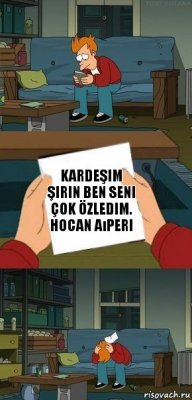 Kardeşim şirin ben seni çok özledim. Hocan Aıperi