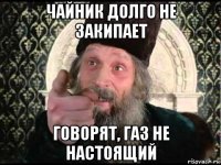 чайник долго не закипает говорят, газ не настоящий