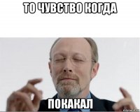 то чувство когда покакал