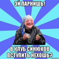 эй парнишь! в клуб синюков вступить нехошь?