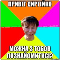 привіт сиргійко можна з тобов познайомитисі?