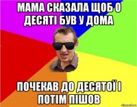 мама сказала щоб о десяті був у дома почекав до десятої і потім пішов