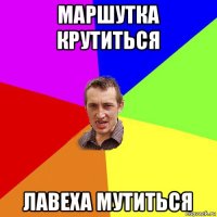 маршутка крутиться лавеха мутиться