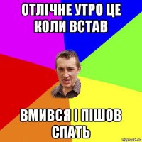 отлічне утро це коли встав вмився і пішов спать