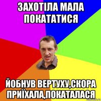 захотіла мала покататися йобнув вертуху,скора приїхала,покаталася