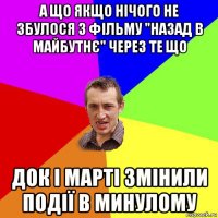 а що якщо нічого не збулося з фільму "назад в майбутнє" через те що док і марті змінили події в минулому