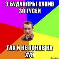 з будуняры купив 30 гусей так и не поняв на хуя