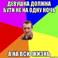 девушка должна бути не на одну ночь а на всю жизнь