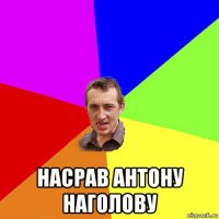  насрав антону наголову