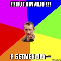 !!!потомушо !!! я бетмен !!!! (-=