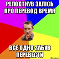 репостнув запісь про перевод время все одно забув перевести