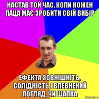 настав той час, коли кожен паца має зробити свій вибір ефекта зовнішніть, солідність і впевнений погляд, чи шапка