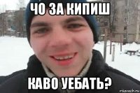 чо за кипиш каво уебать?