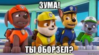 зума! ты оборзел?