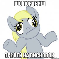 шо поробиш тре йти на висновок