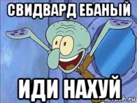 свидвард ебаный иди нахуй