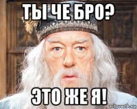 ты че бро? это же я!