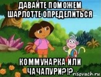 давайте поможем шарлотте определиться коммунарка или чачапури?!?